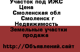 Участок под ИЖС › Цена ­ 150 000 - Смоленская обл., Смоленск г. Недвижимость » Земельные участки продажа   